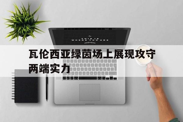 瓦伦西亚绿茵场上展现攻守两端实力